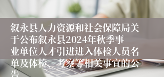 叙永县人力资源和社会保障局关于公布叙永县2024年秋季事业单位人才引进进入体检人员名单及体检、考察等相关事宜的公告