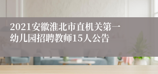 2021安徽淮北市直机关第一幼儿园招聘教师15人公告