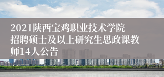 2021陕西宝鸡职业技术学院招聘硕士及以上研究生思政课教师14人公告