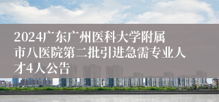 2024广东广州医科大学附属市八医院第二批引进急需专业人才4人公告