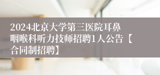 2024北京大学第三医院耳鼻咽喉科听力技师招聘1人公告【合同制招聘】