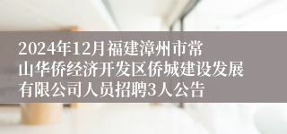 2024年12月福建漳州市常山华侨经济开发区侨城建设发展有限公司人员招聘3人公告