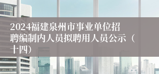 2024福建泉州市事业单位招聘编制内人员拟聘用人员公示（十四）