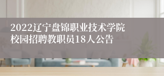 2022辽宁盘锦职业技术学院校园招聘教职员18人公告