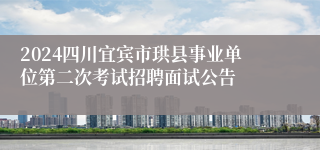 2024四川宜宾市珙县事业单位第二次考试招聘面试公告