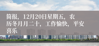 简报，12月20日星期五，农历冬月月二十，工作愉快，平安喜乐