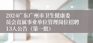2024广东广州市卫生健康委员会直属事业单位管理岗位招聘13人公告（第一批）