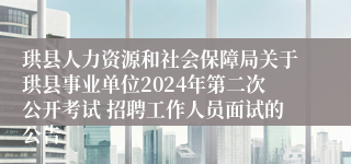 珙县人力资源和社会保障局关于珙县事业单位2024年第二次公开考试 招聘工作人员面试的公告