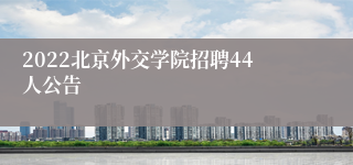 2022北京外交学院招聘44人公告