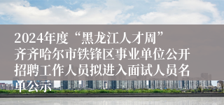 2024年度“黑龙江人才周”齐齐哈尔市铁锋区事业单位公开招聘工作人员拟进入面试人员名单公示