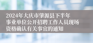 2024年大庆市肇源县下半年事业单位公开招聘工作人员现场资格确认有关事宜的通知