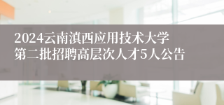 2024云南滇西应用技术大学第二批招聘高层次人才5人公告