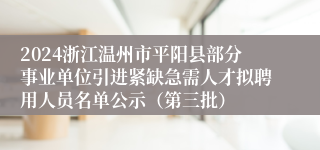 2024浙江温州市平阳县部分事业单位引进紧缺急需人才拟聘用人员名单公示（第三批）