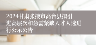 2024甘肃张掖市高台县拟引进高层次和急需紧缺人才人选进行公示公告