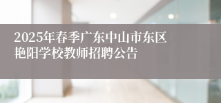 2025年春季广东中山市东区艳阳学校教师招聘公告