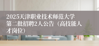 2025天津职业技术师范大学第二批招聘2人公告（高技能人才岗位）