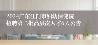 2024广东江门市妇幼保健院招聘第二批高层次人才6人公告