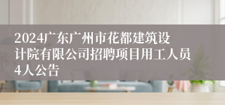 2024广东广州市花都建筑设计院有限公司招聘项目用工人员4人公告