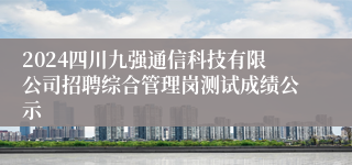 2024四川九强通信科技有限公司招聘综合管理岗测试成绩公示