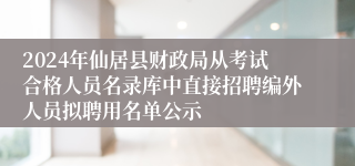 2024年仙居县财政局从考试合格人员名录库中直接招聘编外人员拟聘用名单公示