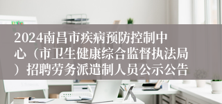 2024南昌市疾病预防控制中心（市卫生健康综合监督执法局）招聘劳务派遣制人员公示公告