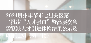 2024贵州毕节市七星关区第二批次“人才强市”暨高层次急需紧缺人才引进体检结果公示及政审通知（第一批）