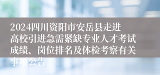 2024四川资阳市安岳县走进高校引进急需紧缺专业人才考试成绩、岗位排名及体检考察有关事项公告