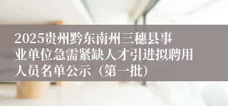 2025贵州黔东南州三穗县事业单位急需紧缺人才引进拟聘用人员名单公示（第一批）