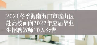 2021冬季海南海口市琼山区赴高校面向2022年应届毕业生招聘教师10人公告