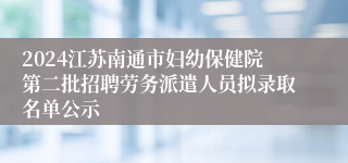 2024江苏南通市妇幼保健院第二批招聘劳务派遣人员拟录取名单公示