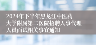 2024年下半年黑龙江中医药大学附属第二医院招聘人事代理人员面试相关事宜通知