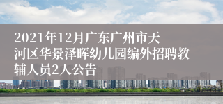 2021年12月广东广州市天河区华景泽晖幼儿园编外招聘教辅人员2人公告