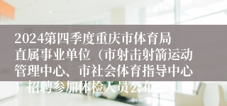2024第四季度重庆市体育局直属事业单位（市射击射箭运动管理中心、市社会体育指导中心）招聘参加体检人员公布