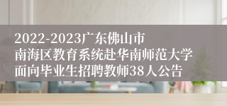 2022-2023广东佛山市南海区教育系统赴华南师范大学面向毕业生招聘教师38人公告