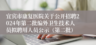 宜宾市康复医院关于公开招聘2024年第二批编外卫生技术人员拟聘用人员公示（第二批）
