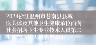 2024浙江温州市苍南县县域医共体及其他卫生健康单位面向社会招聘卫生专业技术人员第二批次拟聘用人员名单公示