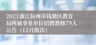 2021浙江杭州市钱塘区教育局所属事业单位招聘教师79人公告（12月批次）