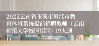 2022云南省玉溪市澄江市教育体育系统提前招聘教师（云南师范大学校园招聘) 19人通告