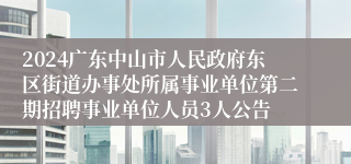 2024广东中山市人民政府东区街道办事处所属事业单位第二期招聘事业单位人员3人公告