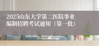 2025山东大学第二医院事业编制招聘考试通知（第一批）