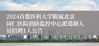 2024首都医科大学附属北京同仁医院消防监控中心派遣制人员招聘1人公告