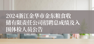 2024浙江金华市金东粮食收储有限责任公司招聘总成绩及入围体检人员公告