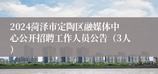 2024菏泽市定陶区融媒体中心公开招聘工作人员公告（3人）