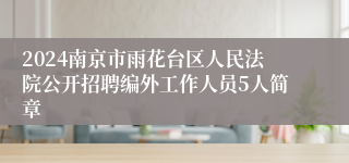 2024南京市雨花台区人民法院公开招聘编外工作人员5人简章