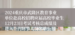 2024重庆市武隆区教育事业单位赴高校招聘应届高校毕业生12月23日考试考核总成绩及进入签约环节人员名单公布