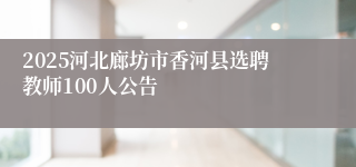 2025河北廊坊市香河县选聘教师100人公告