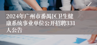 2024年广州市番禺区卫生健康系统事业单位公开招聘331人公告