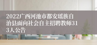 2022广西河池市都安瑶族自治县面向社会自主招聘教师313人公告