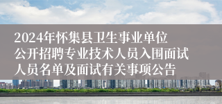 2024年怀集县卫生事业单位公开招聘专业技术人员入围面试人员名单及面试有关事项公告