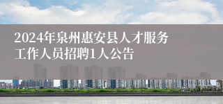 2024年泉州惠安县人才服务工作人员招聘1人公告